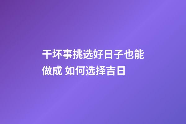 干坏事挑选好日子也能做成 如何选择吉日